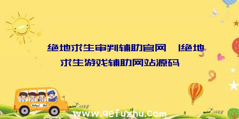 「绝地求生审判辅助官网」|绝地求生游戏辅助网站源码